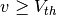 v \geq V_{th}